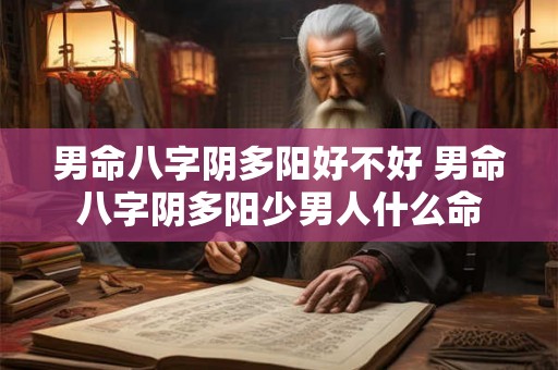 男命八字阴多阳好不好 男命八字阴多阳少男人什么命 男命八字阴多阳好不好 男命八字阴多阳少男人什么命