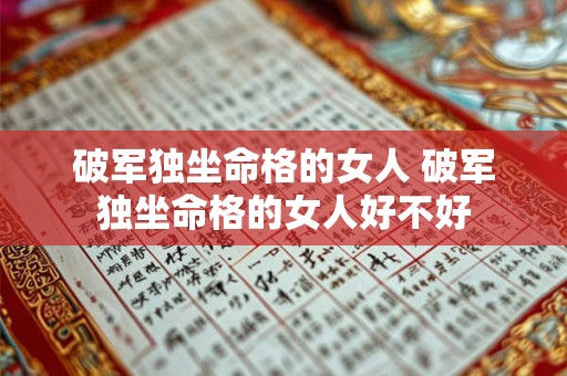 破军独坐命格的女人 破军独坐命格的女人好不好 破军独坐命格的女人 破军独坐命格的女人好不好