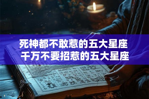 死神都不敢惹的五大星座 千万不要招惹的五大星座 死神都不敢惹的五大星座 千万不要招惹的五大星座