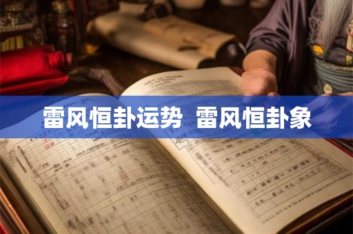 雷风恒卦运势 雷风恒卦象 雷风恒卦运势 雷风恒卦象