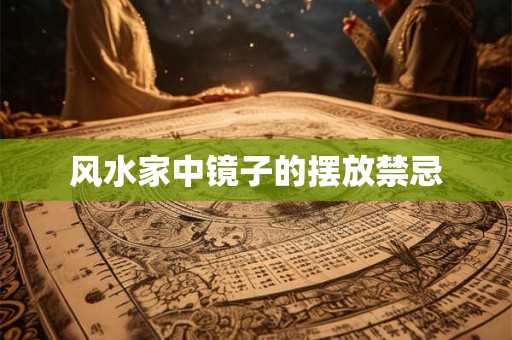 风水家中镜子的摆放禁忌 风水家中镜子的摆放禁忌