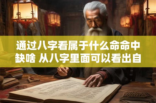 通过八字看属于什么命命中缺啥 从八字里面可以看出自己是什么命