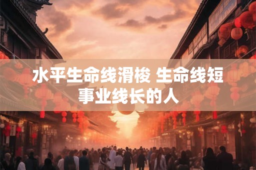 水平生命线滑梭 生命线短事业线长的人 水平生命线滑梭 生命线短事业线长的人