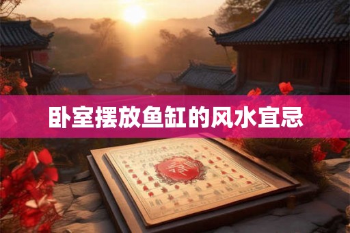 卧室摆放鱼缸的风水宜忌 卧室摆放鱼缸的风水宜忌