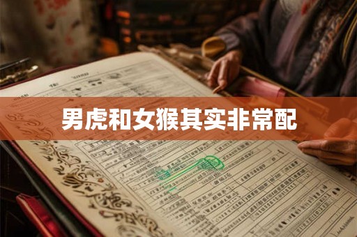 男虎和女猴其实非常配 男虎和女猴其实非常配