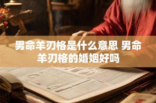 男命羊刃格是什么意思 男命羊刃格的婚姻好吗