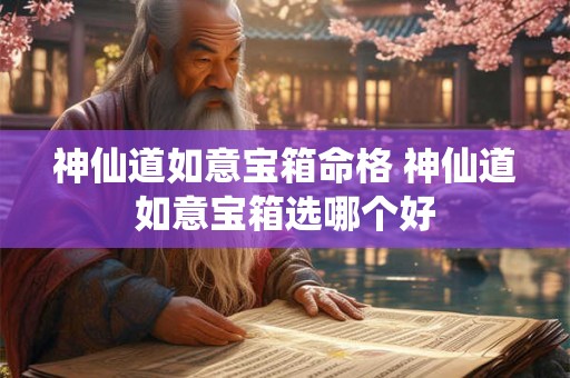 神仙道如意宝箱命格 神仙道如意宝箱选哪个好 神仙道如意宝箱命格 神仙道如意宝箱选哪个好