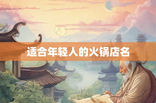 适合年轻人的火锅店名 适合年轻人的火锅店名