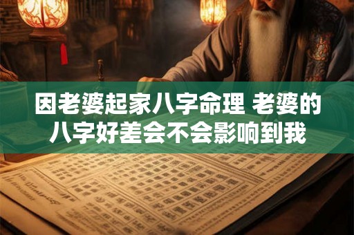 因老婆起家八字命理 老婆的八字好差会不会影响到我
