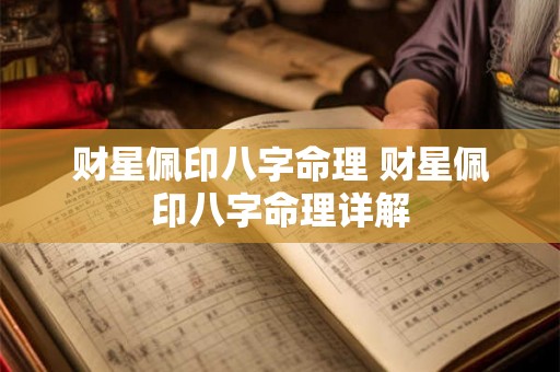 财星佩印八字命理 财星佩印八字命理详解 财星佩印八字命理 财星佩印八字命理详解