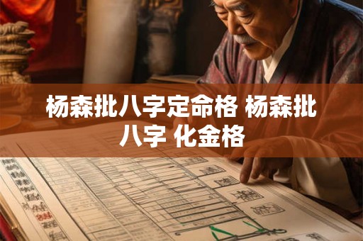 杨森批八字定命格 杨森批八字 化金格 杨森批八字定命格 杨森批八字 化金格