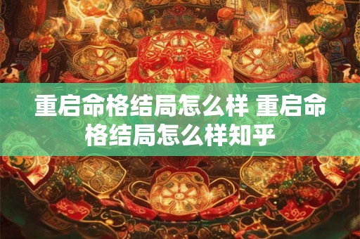 重启命格结局怎么样 重启命格结局怎么样知乎