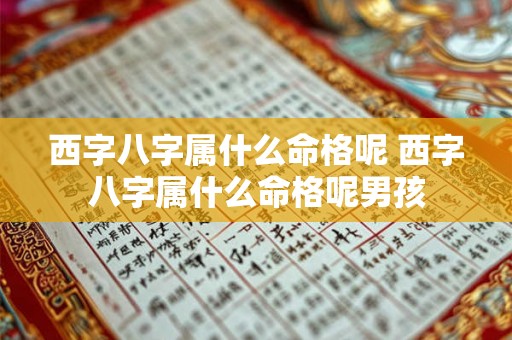 西字八字属什么命格呢 西字八字属什么命格呢男孩