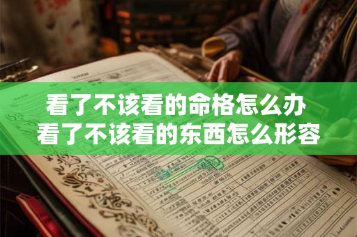 看了不该看的命格怎么办 看了不该看的东西怎么形容 看了不该看的命格怎么办 看了不该看的东西怎么形容
