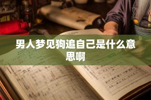 男人梦见狗追自己是什么意思啊