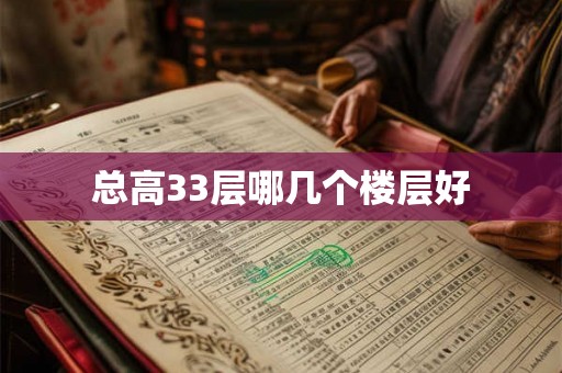 总高33层哪几个楼层好 总高33层哪几个楼层好