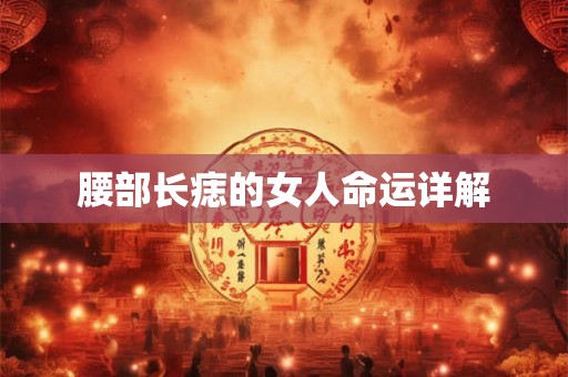 腰部长痣的女人命运详解 腰部长痣的女人命运详解