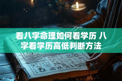看八字命理如何看学历 八字看学历高低判断方法 看八字命理如何看学历 八字看学历高低判断方法