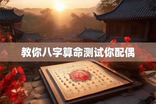 教你八字算命测试你配偶 教你八字算命测试你配偶