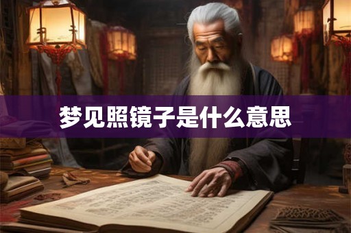 梦见照镜子是什么意思 梦见照镜子是什么意思