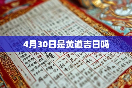 4月30日是黄道吉日吗 4月30日是黄道吉日吗