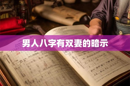 男人八字有双妻的暗示 男人八字有双妻的暗示
