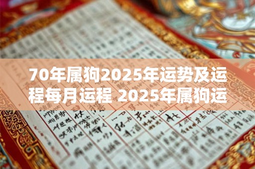 70年属狗2025年运势及运程每月运程 2025年属狗运势及月运如何 70年属狗2025年运势及运程每月运程 2025年属狗运势及月运如何