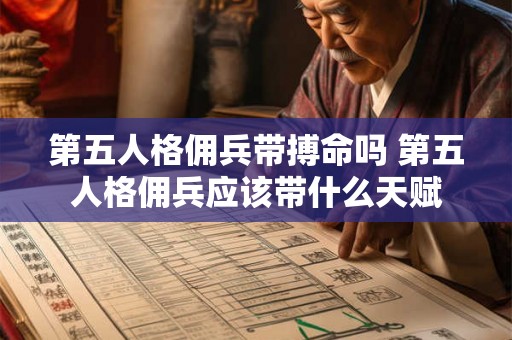 第五人格佣兵带搏命吗 第五人格佣兵应该带什么天赋 第五人格佣兵带搏命吗 第五人格佣兵应该带什么天赋