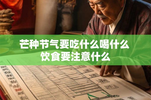 芒种节气要吃什么喝什么 饮食要注意什么 芒种节气要吃什么喝什么 饮食要注意什么