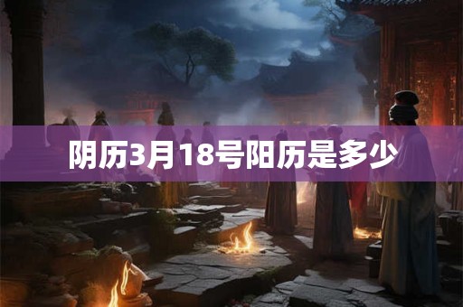 阴历3月18号阳历是多少