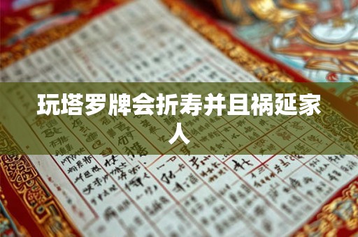 玩塔罗牌会折寿并且祸延家人 玩塔罗牌会折寿并且祸延家人