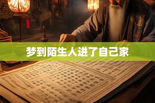 梦到陌生人进了自己家 梦到陌生人进了自己家