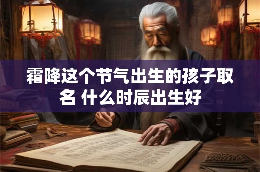 霜降这个节气出生的孩子取名 什么时辰出生好 霜降这个节气出生的孩子取名 什么时辰出生好