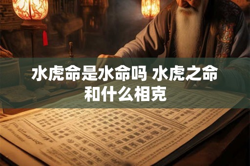 水虎命是水命吗 水虎之命和什么相克