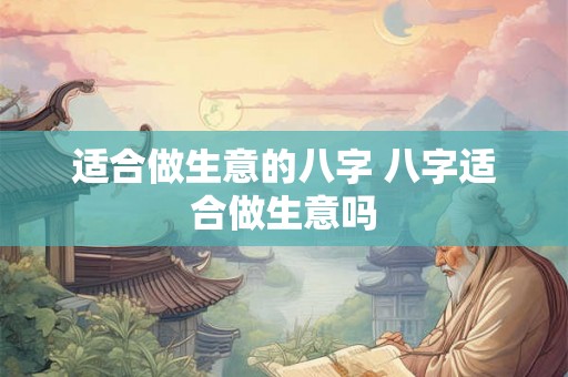 适合做生意的八字 八字适合做生意吗