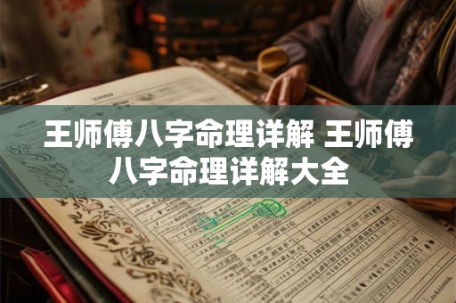 王师傅八字命理详解 王师傅八字命理详解大全 王师傅八字命理详解 王师傅八字命理详解大全