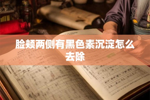 脸颊两侧有黑色素沉淀怎么去除