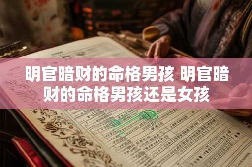 明官暗财的命格男孩 明官暗财的命格男孩还是女孩 明官暗财的命格男孩 明官暗财的命格男孩还是女孩