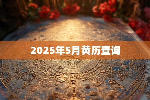 2025年5月黄历查询 2025年5月黄历查询