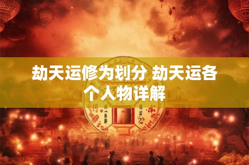 劫天运修为划分 劫天运各个人物详解 劫天运修为划分 劫天运各个人物详解