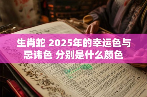 生肖蛇 2025年的幸运色与忌讳色 分别是什么颜色
