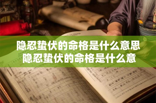 隐忍蛰伏的命格是什么意思 隐忍蛰伏的命格是什么意思啊