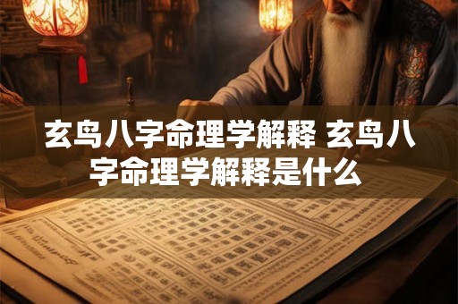 玄鸟八字命理学解释 玄鸟八字命理学解释是什么 玄鸟八字命理学解释 玄鸟八字命理学解释是什么