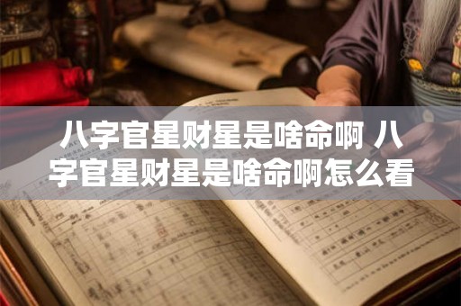 八字官星财星是啥命啊 八字官星财星是啥命啊怎么看