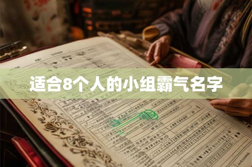适合8个人的小组霸气名字 适合8个人的小组霸气名字