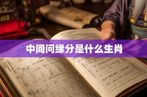 中间问缘分是什么生肖 中间问缘分是什么生肖
