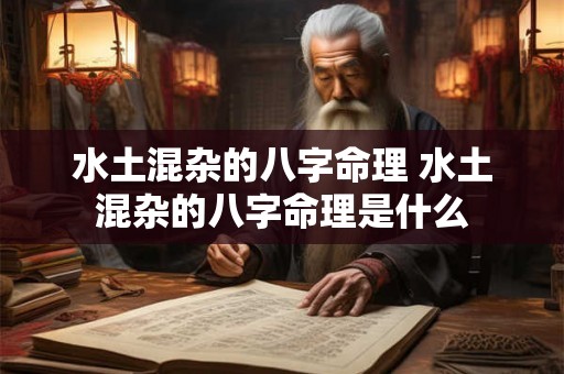 水土混杂的八字命理 水土混杂的八字命理是什么 水土混杂的八字命理 水土混杂的八字命理是什么