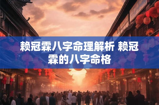 赖冠霖八字命理解析 赖冠霖的八字命格
