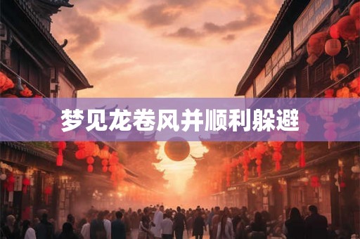 梦见龙卷风并顺利躲避 梦见龙卷风并顺利躲避