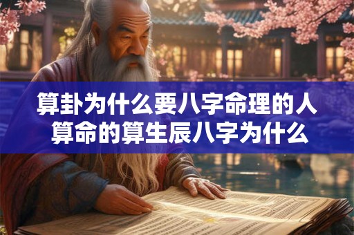 算卦为什么要八字命理的人 算命的算生辰八字为什么算得准 算卦为什么要八字命理的人 算命的算生辰八字为什么算得准